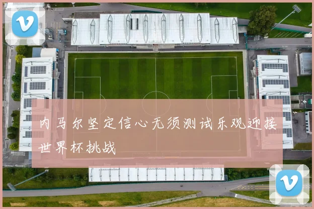 内马尔坚定信心无须测试乐观迎接世界杯挑战