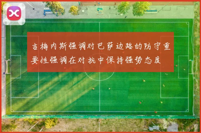 吉梅内斯强调对巴萨边路的防守重要性强调在对抗中保持强势态度