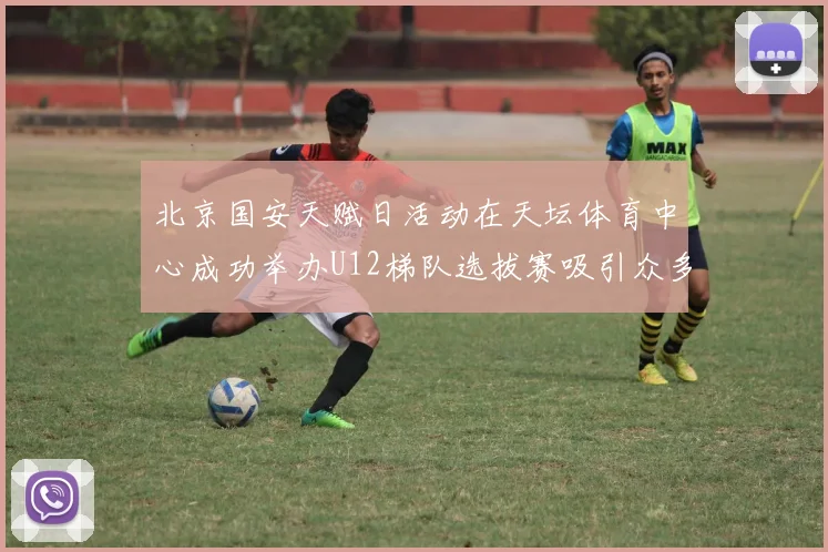 北京国安天赋日活动在天坛体育中心成功举办U12梯队选拔赛吸引众多小球员参与
