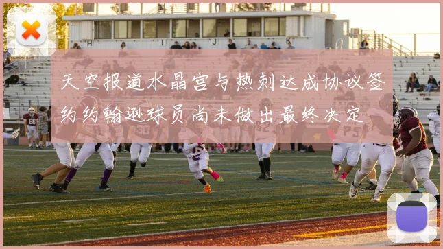 天空报道水晶宫与热刺达成协议签约约翰逊球员尚未做出最终决定