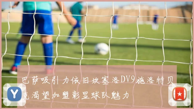 巴萨吸引力依旧坎塞洛DV9施洛特贝克渴望加盟彰显球队魅力