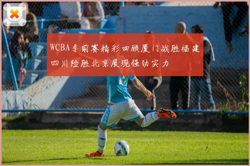 WCBA季前赛精彩回顾厦门战胜福建四川险胜北京展现强劲实力