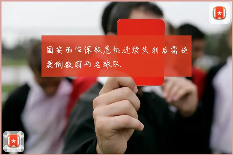 国安面临保级危机连续失利后需逆袭倒数前两名球队