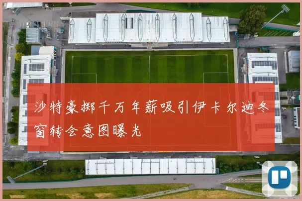 沙特豪掷千万年薪吸引伊卡尔迪冬窗转会意图曝光