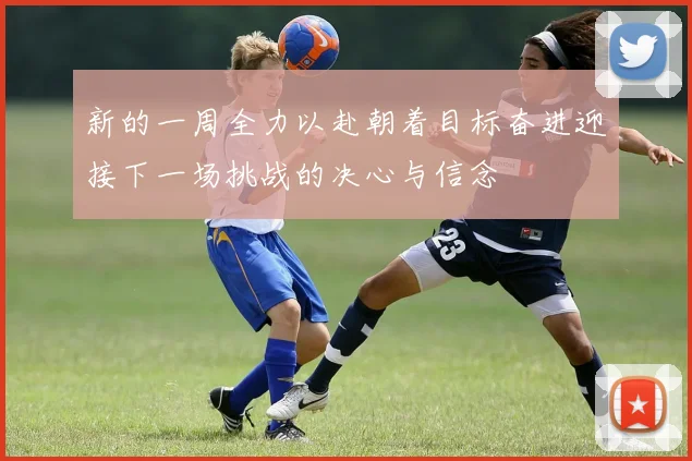 新的一周全力以赴朝着目标奋进迎接下一场挑战的决心与信念