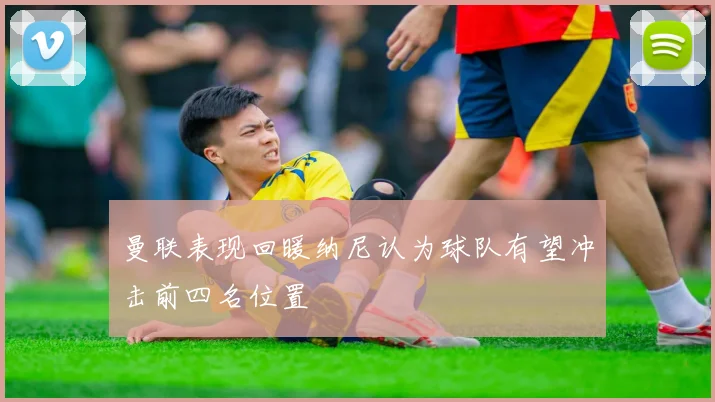 曼联表现回暖纳尼认为球队有望冲击前四名位置