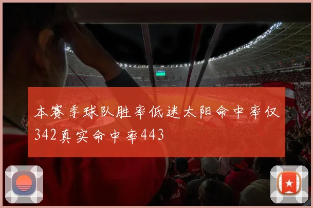 本赛季球队胜率低迷太阳命中率仅342真实命中率443