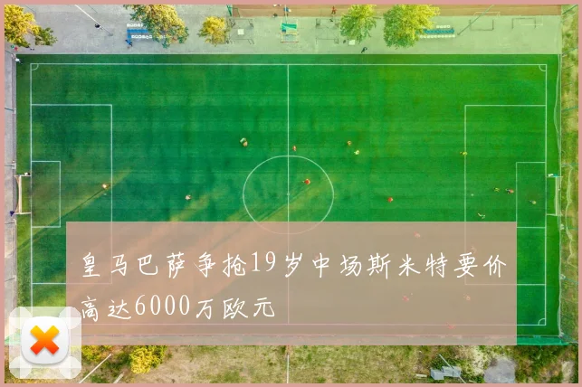 皇马巴萨争抢19岁中场斯米特要价高达6000万欧元