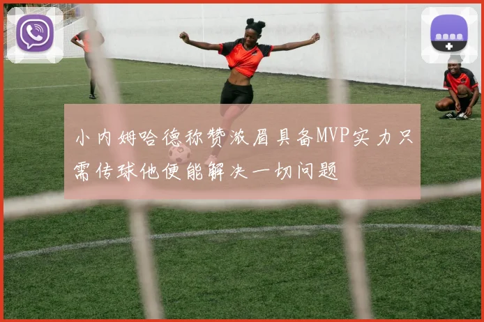小内姆哈德称赞浓眉具备MVP实力只需传球他便能解决一切问题
