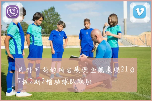 内外开花的纳吉展现全能表现21分7板2断2帽助球队取胜