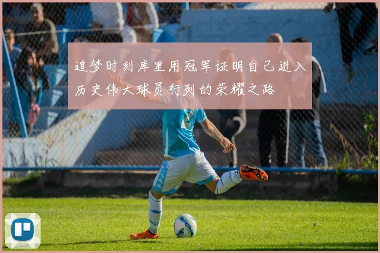 追梦时刻库里用冠军证明自己进入历史伟大球员行列的荣耀之路