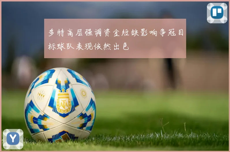 多特高层强调资金短缺影响争冠目标球队表现依然出色