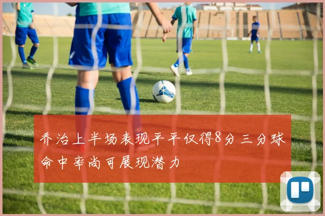 乔治上半场表现平平仅得8分三分球命中率尚可展现潜力