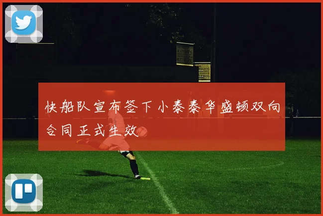 快船队宣布签下小泰泰华盛顿双向合同正式生效