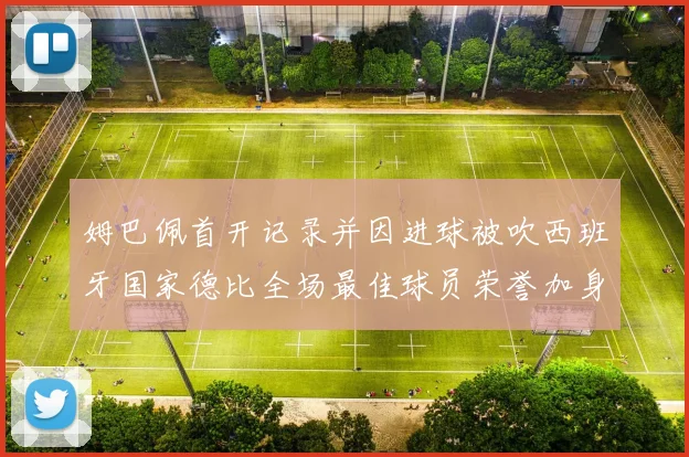 姆巴佩首开记录并因进球被吹西班牙国家德比全场最佳球员荣誉加身