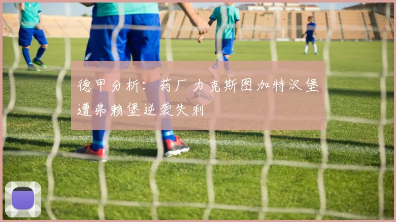 德甲分析：药厂力克斯图加特汉堡遭弗赖堡逆袭失利
